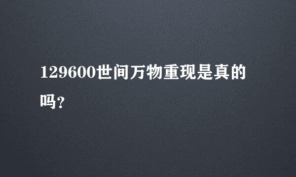 129600世间万物重现是真的吗？