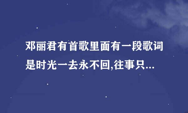 邓丽君有首歌里面有一段歌词是时光一去永不回,往事只能回味,这首歌的名字是