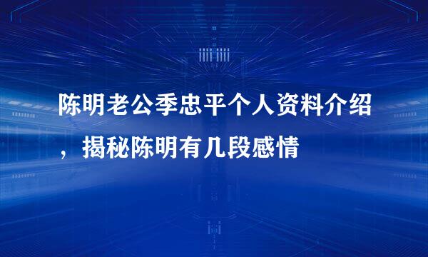 陈明老公季忠平个人资料介绍，揭秘陈明有几段感情