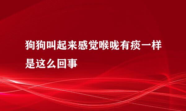 狗狗叫起来感觉喉咙有痰一样是这么回事