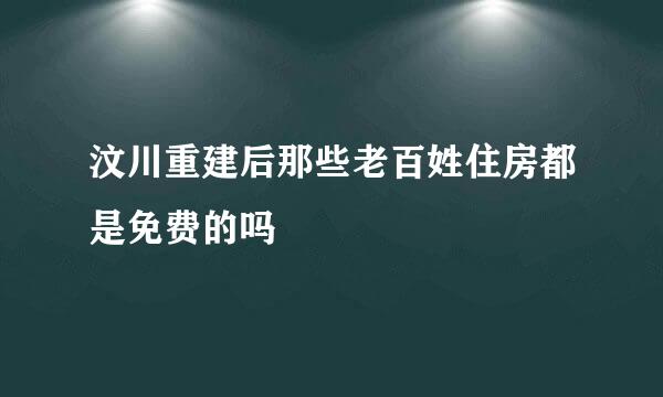 汶川重建后那些老百姓住房都是免费的吗