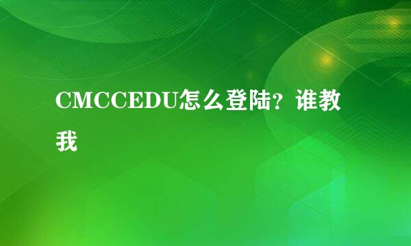 CMCCEDU怎么登陆？谁教我