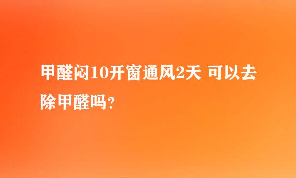 甲醛闷10开窗通风2天 可以去除甲醛吗？