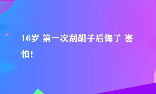 16岁 第一次刮胡子后悔了 害怕！