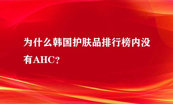 为什么韩国护肤品排行榜内没有AHC？