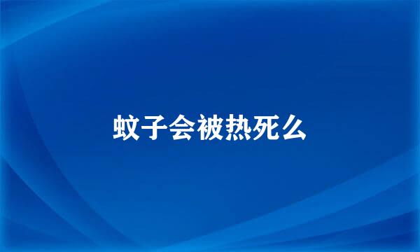 蚊子会被热死么