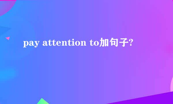 pay attention to加句子?