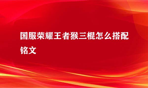 国服荣耀王者猴三棍怎么搭配铭文