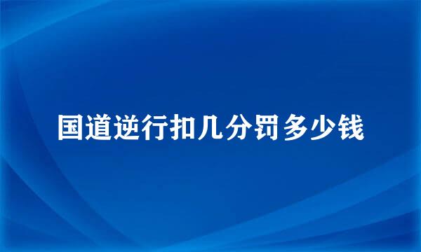 国道逆行扣几分罚多少钱