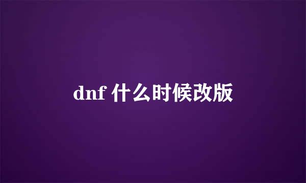 dnf 什么时候改版