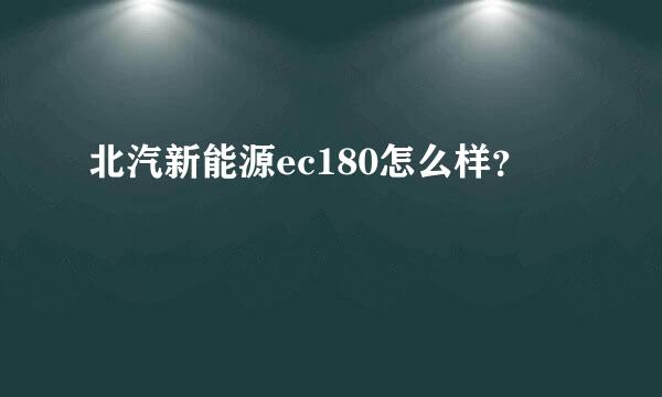 北汽新能源ec180怎么样？