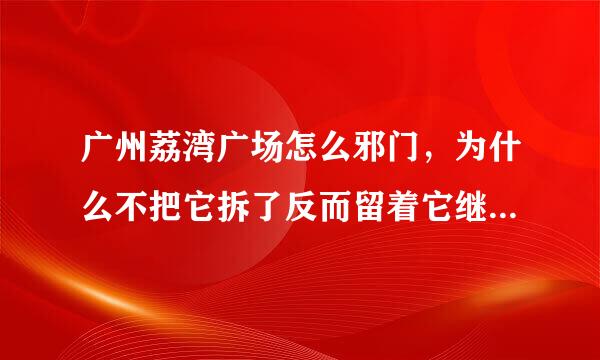 广州荔湾广场怎么邪门，为什么不把它拆了反而留着它继续害人？