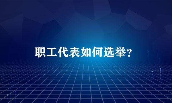 职工代表如何选举？