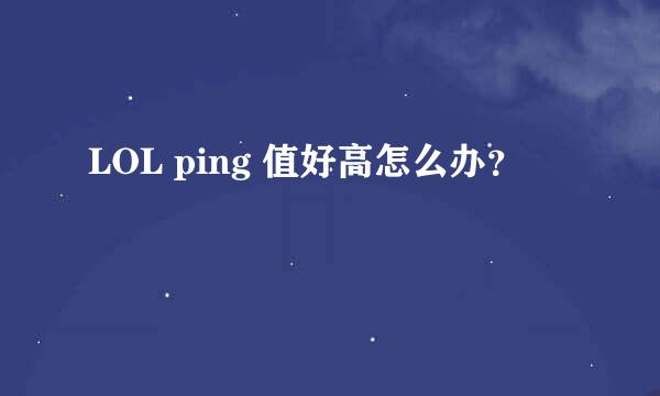 LOL ping 值好高怎么办？