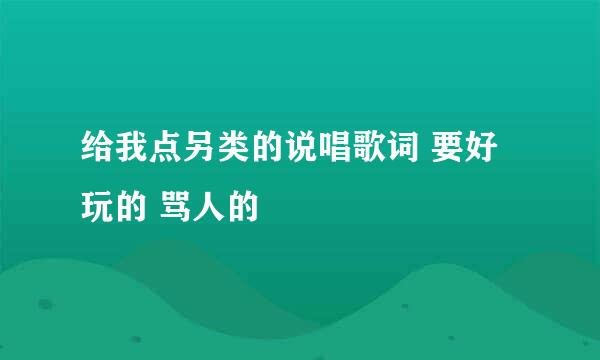 给我点另类的说唱歌词 要好玩的 骂人的