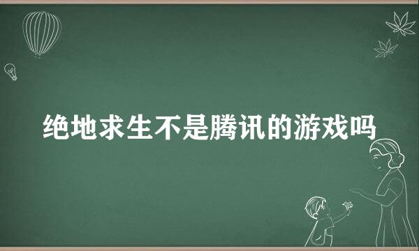 绝地求生不是腾讯的游戏吗