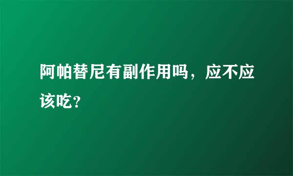 阿帕替尼有副作用吗，应不应该吃？