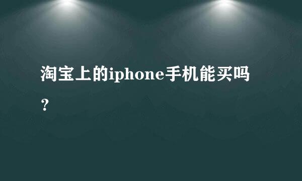 淘宝上的iphone手机能买吗？