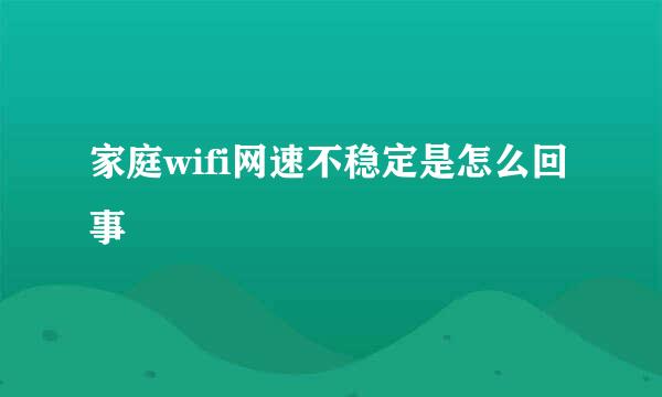 家庭wifi网速不稳定是怎么回事