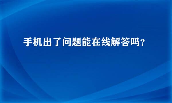 手机出了问题能在线解答吗？