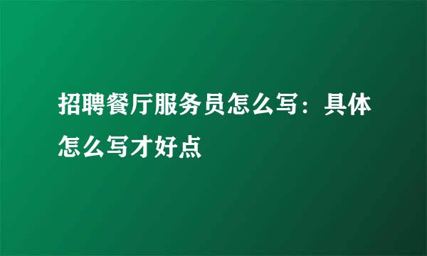 招聘餐厅服务员怎么写：具体怎么写才好点