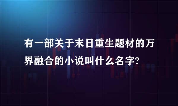 有一部关于末日重生题材的万界融合的小说叫什么名字?