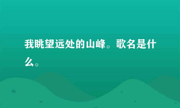 我眺望远处的山峰。歌名是什么。