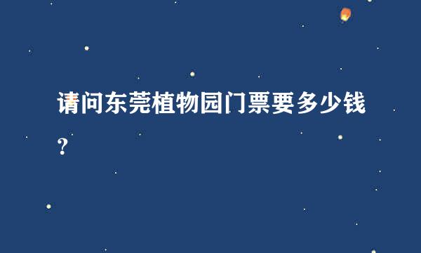 请问东莞植物园门票要多少钱？