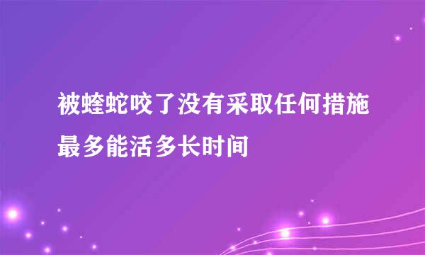 被蝰蛇咬了没有采取任何措施最多能活多长时间