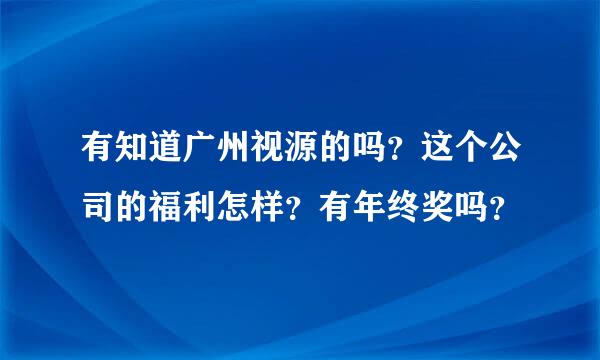 有知道广州视源的吗？这个公司的福利怎样？有年终奖吗？