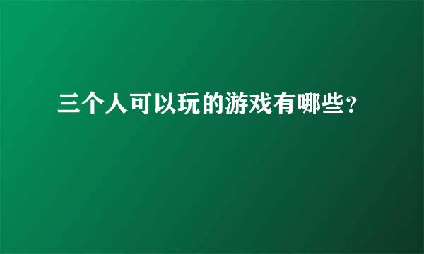 三个人可以玩的游戏有哪些？