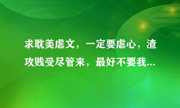 求耽美虐文，一定要虐心，渣攻贱受尽管来，最好不要我看过的。。。。