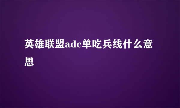 英雄联盟adc单吃兵线什么意思