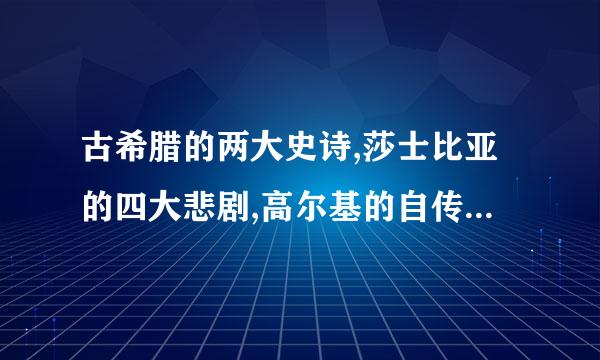 古希腊的两大史诗,莎士比亚的四大悲剧,高尔基的自传体三步曲