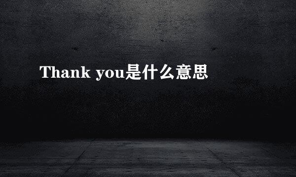 Thank you是什么意思