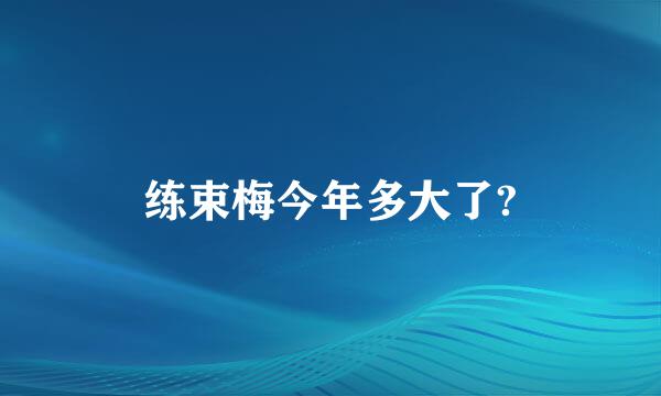 练束梅今年多大了?