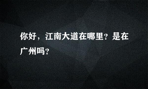 你好，江南大道在哪里？是在广州吗？