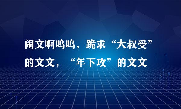 闹文啊呜呜，跪求“大叔受”的文文，“年下攻”的文文