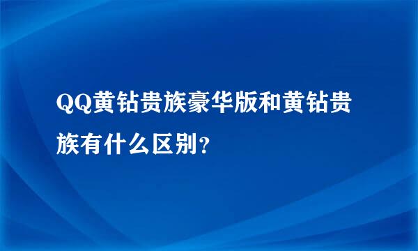 QQ黄钻贵族豪华版和黄钻贵族有什么区别？