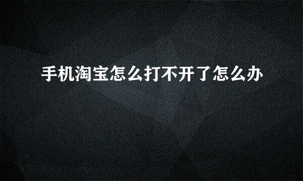 手机淘宝怎么打不开了怎么办