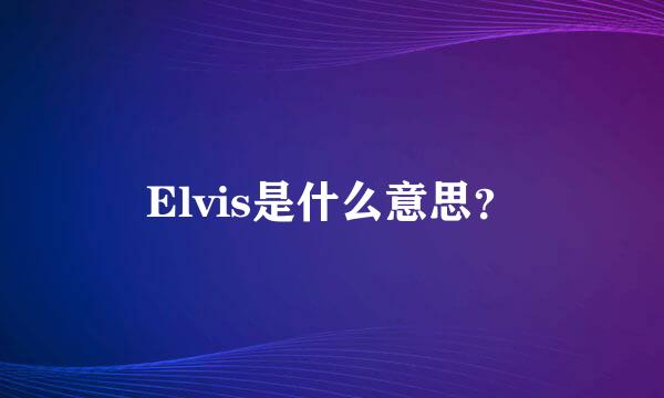 Elvis是什么意思？