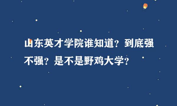 山东英才学院谁知道？到底强不强？是不是野鸡大学？