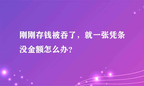 刚刚存钱被吞了，就一张凭条没金额怎么办？