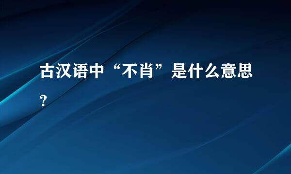 古汉语中“不肖”是什么意思？