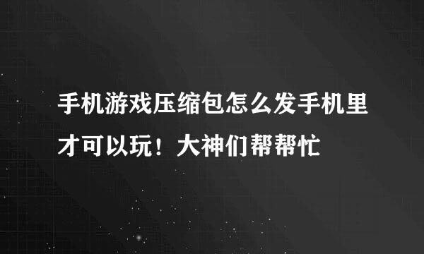 手机游戏压缩包怎么发手机里才可以玩！大神们帮帮忙