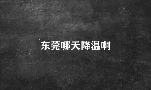 东莞哪天降温啊