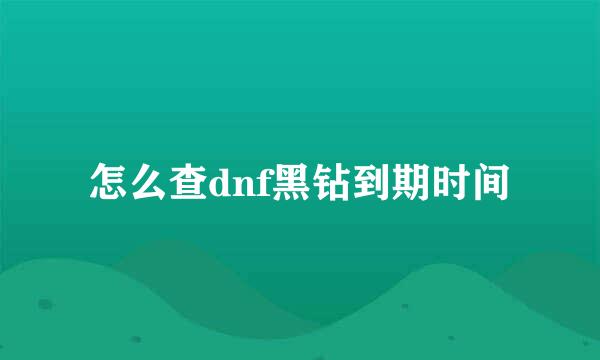 怎么查dnf黑钻到期时间