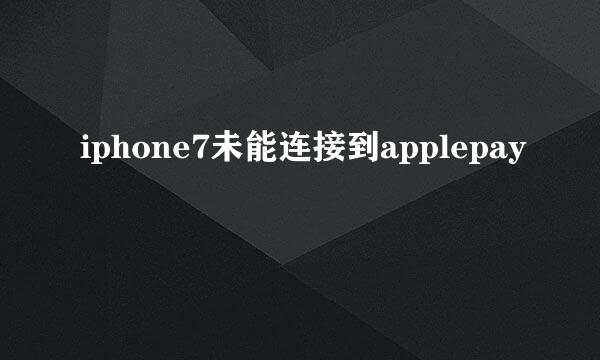 iphone7未能连接到applepay