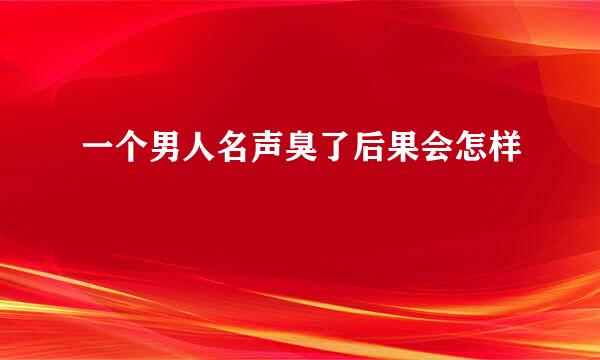 一个男人名声臭了后果会怎样