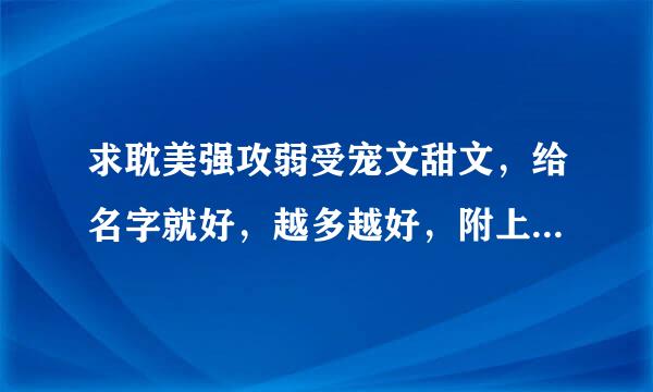 求耽美强攻弱受宠文甜文，给名字就好，越多越好，附上文文类型，男主类型